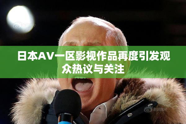 日本AV一区影视作品再度引发观众热议与关注