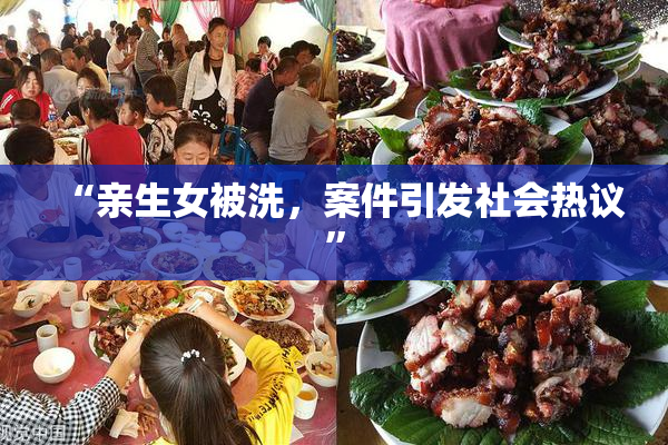 “亲生女被洗，案件引发社会热议”