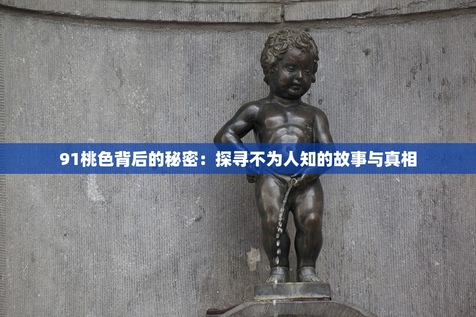 91桃色背后的秘密：探寻不为人知的故事与真相