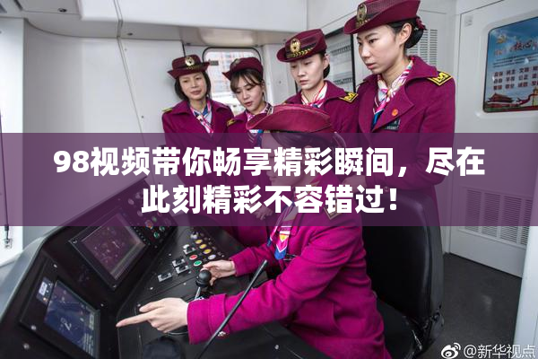 98视频带你畅享精彩瞬间，尽在此刻精彩不容错过！