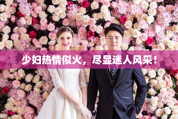 少妇热情似火，尽显迷人风采！