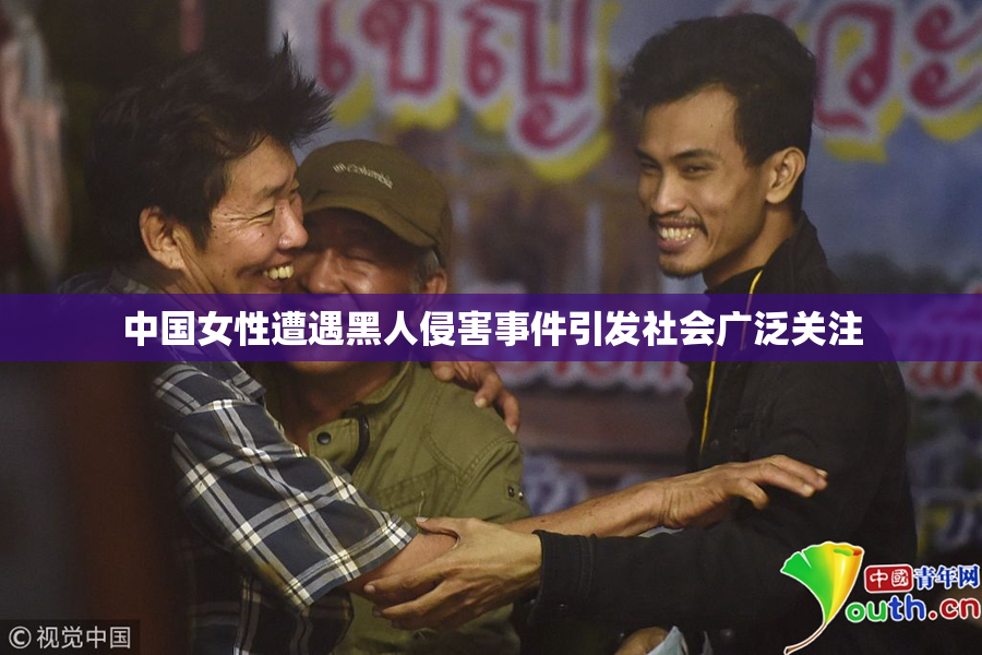 中国女性遭遇黑人侵害事件引发社会广泛关注