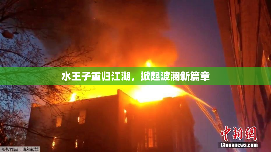 水王子重归江湖，掀起波澜新篇章