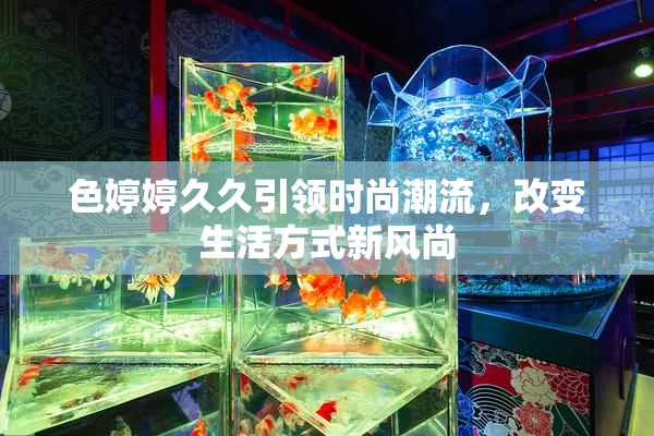 色婷婷久久引领时尚潮流，改变生活方式新风尚