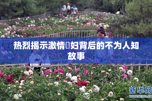 热烈揭示激情婬妇背后的不为人知故事