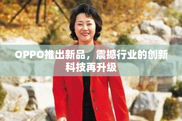 OPPO推出新品，震撼行业的创新科技再升级