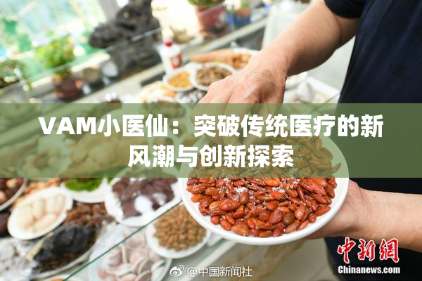 VAM小医仙：突破传统医疗的新风潮与创新探索