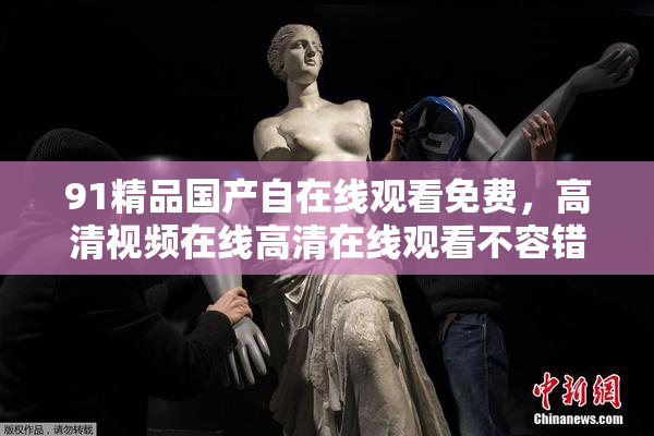 91精品国产自在线观看免费，高清视频在线高清在线观看不容错过！