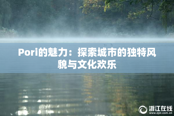 Pori的魅力：探索城市的独特风貌与文化欢乐