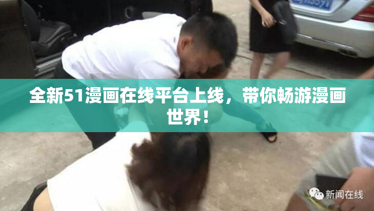 全新51漫画在线平台上线，带你畅游漫画世界！