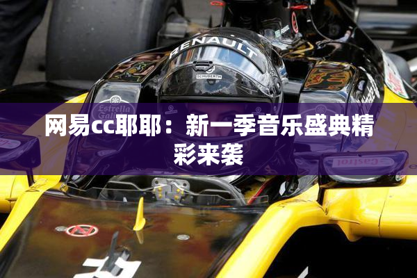 网易cc耶耶：新一季音乐盛典精彩来袭