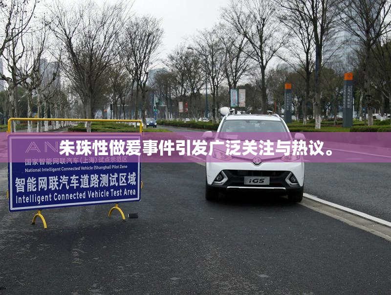朱珠性做爰事件引发广泛关注与热议。