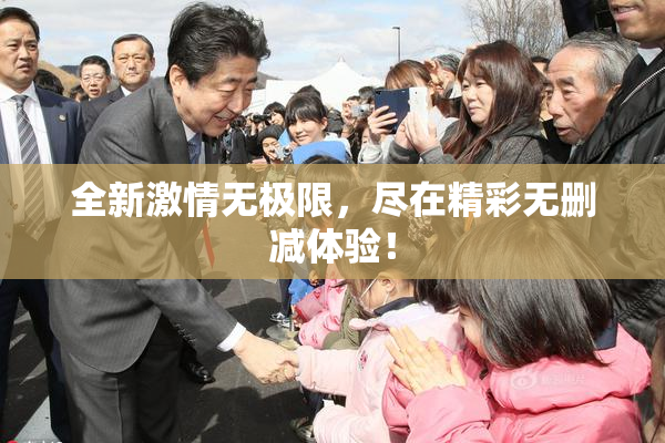 全新激情无极限，尽在精彩无删减体验！