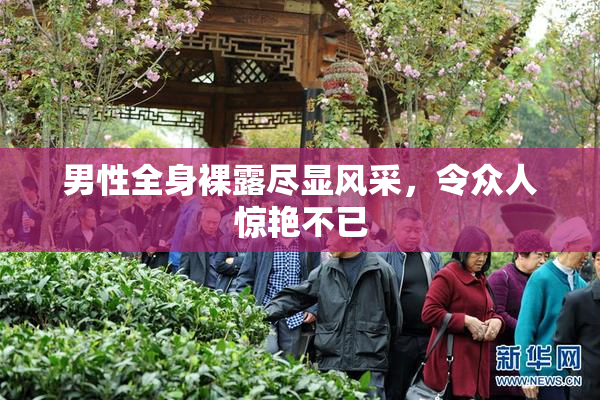 男性全身裸露尽显风采，令众人惊艳不已