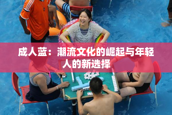 成人蓝：潮流文化的崛起与年轻人的新选择