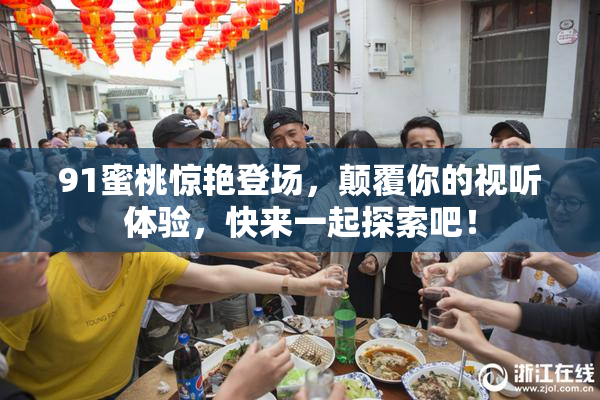 91蜜桃惊艳登场，颠覆你的视听体验，快来一起探索吧！