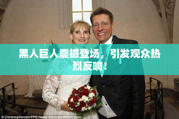 黑人巨人震撼登场，引发观众热烈反响！