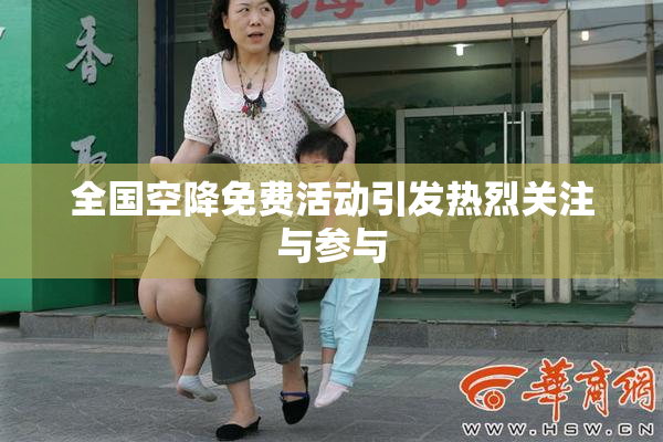 全国空降免费活动引发热烈关注与参与