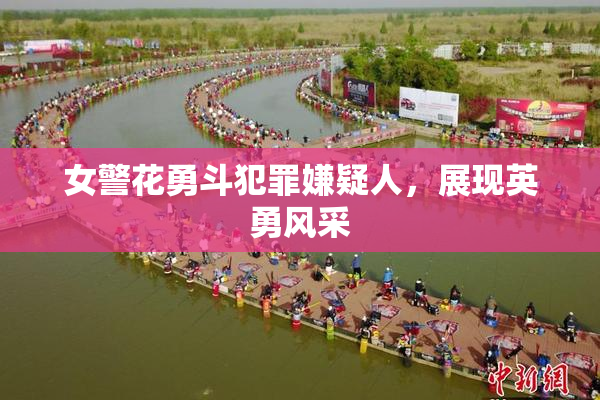 女警花勇斗犯罪嫌疑人，展现英勇风采