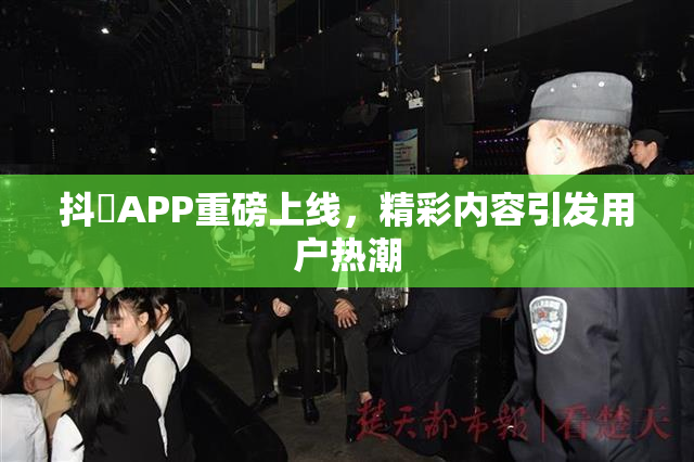 抖抈APP重磅上线，精彩内容引发用户热潮