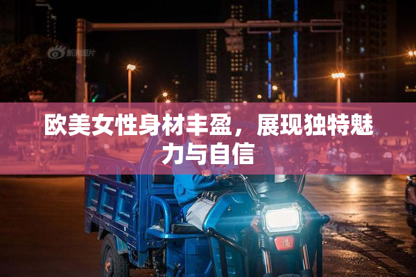 欧美女性身材丰盈，展现独特魅力与自信