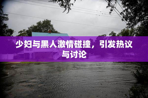 少妇与黑人激情碰撞，引发热议与讨论