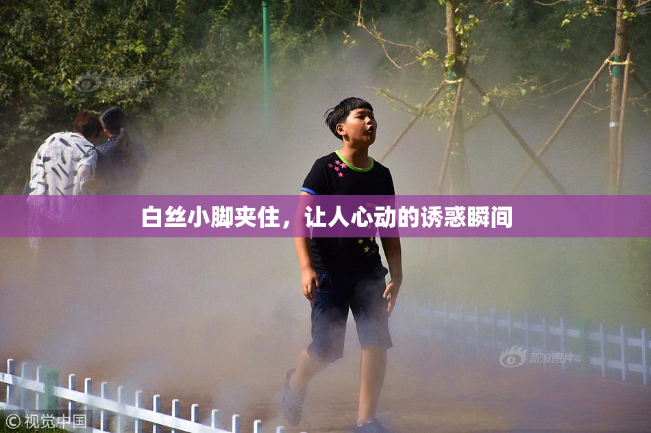 白丝小脚夹住，让人心动的诱惑瞬间