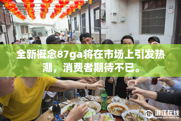 全新概念87ga将在市场上引发热潮，消费者期待不已。