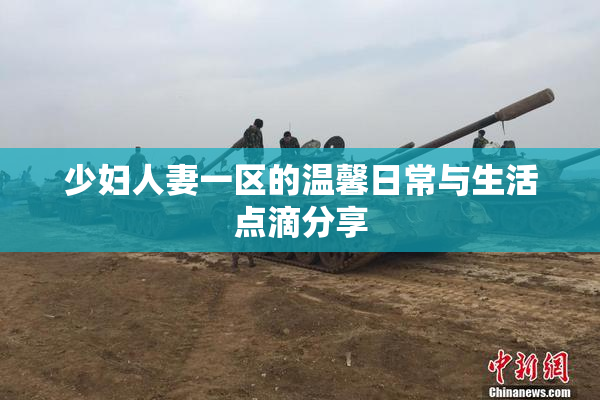 少妇人妻一区的温馨日常与生活点滴分享