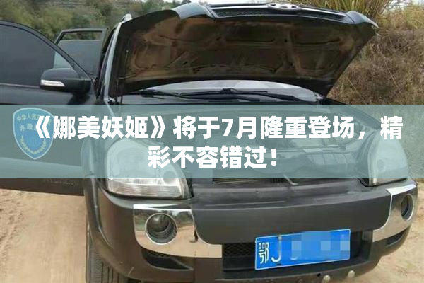 《娜美妖姬》将于7月隆重登场，精彩不容错过！