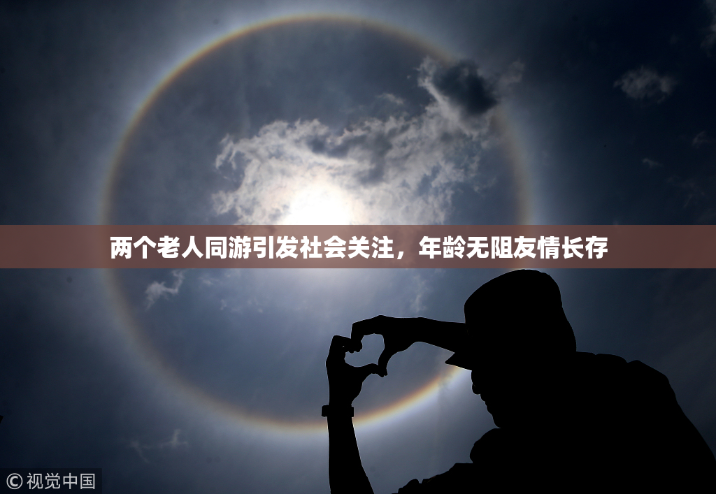两个老人同游引发社会关注，年龄无阻友情长存
