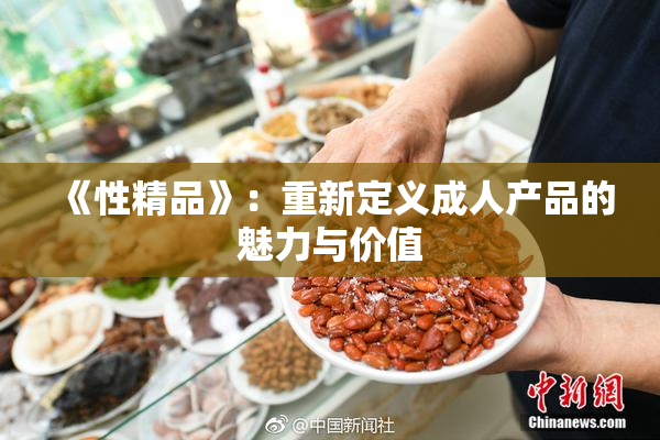 《性精品》：重新定义成人产品的魅力与价值