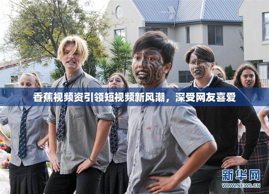 香蕉视频资引领短视频新风潮，深受网友喜爱