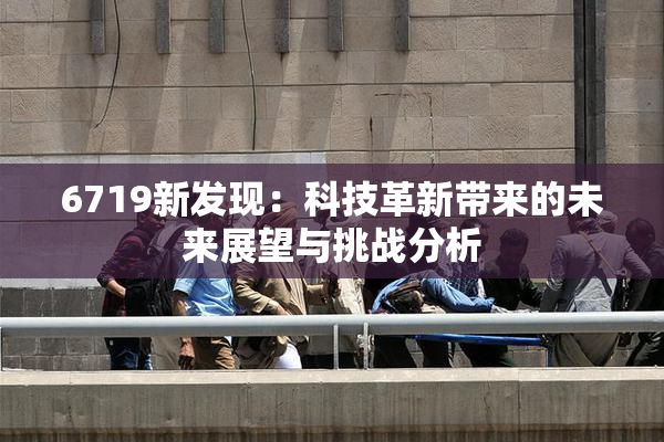 6719新发现：科技革新带来的未来展望与挑战分析