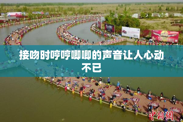 接吻时哼哼唧唧的声音让人心动不已