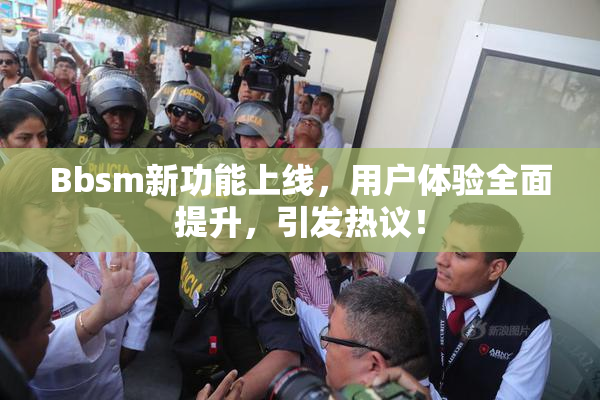 Bbsm新功能上线，用户体验全面提升，引发热议！