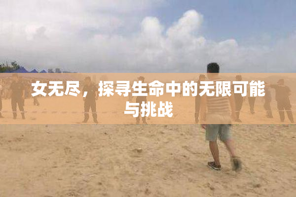女无尽，探寻生命中的无限可能与挑战