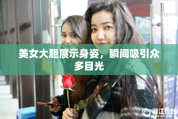 美女大胆展示身姿，瞬间吸引众多目光
