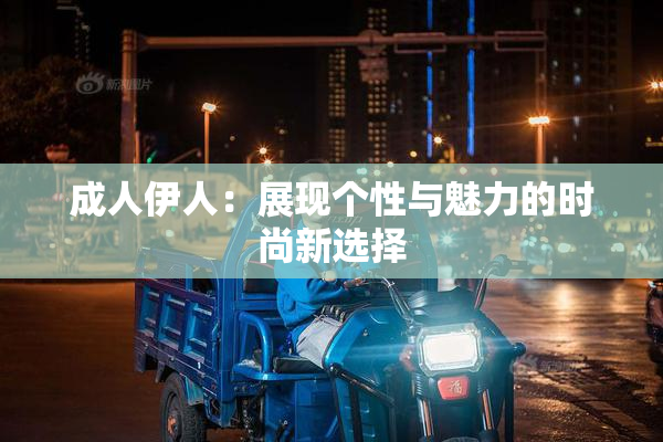 成人伊人：展现个性与魅力的时尚新选择
