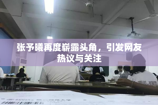 张予曦再度崭露头角，引发网友热议与关注