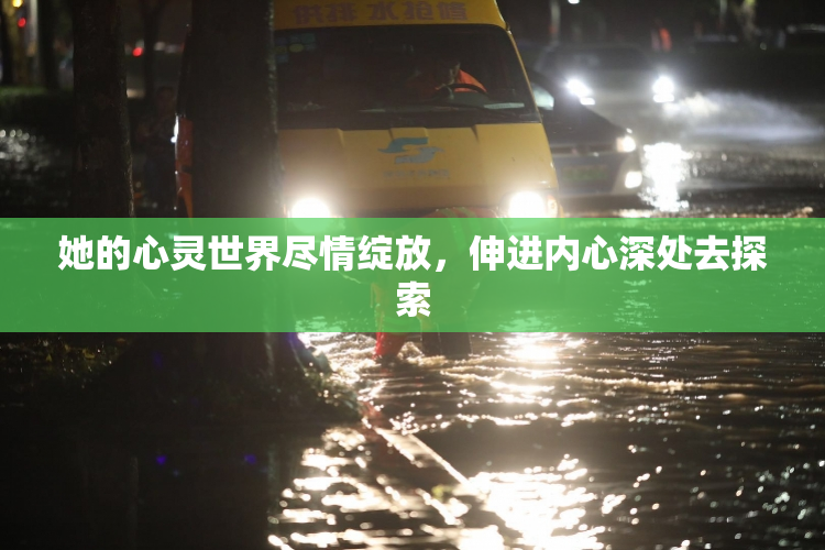 她的心灵世界尽情绽放，伸进内心深处去探索