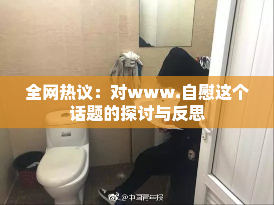 全网热议：对www.自慰这个话题的探讨与反思