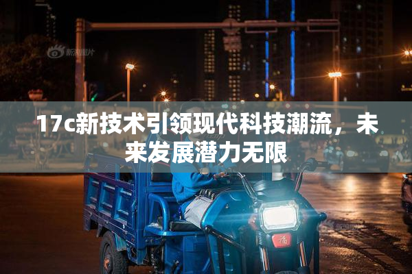 17c新技术引领现代科技潮流，未来发展潜力无限