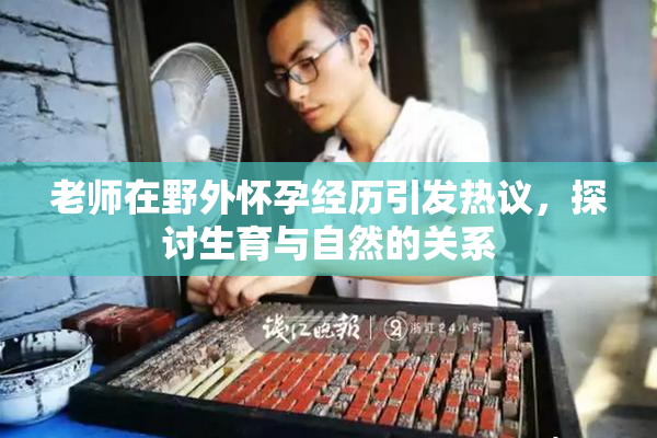 老师在野外怀孕经历引发热议，探讨生育与自然的关系