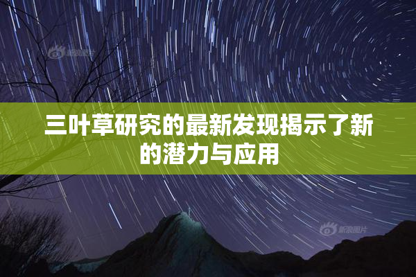 三叶草研究的最新发现揭示了新的潜力与应用