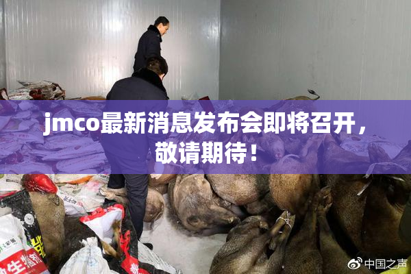 jmco最新消息发布会即将召开，敬请期待！