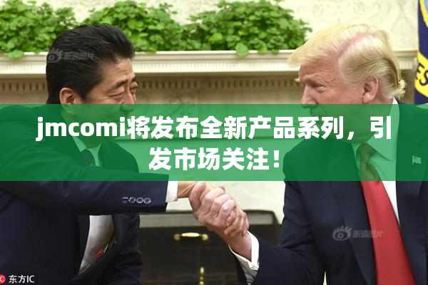 jmcomi将发布全新产品系列，引发市场关注！