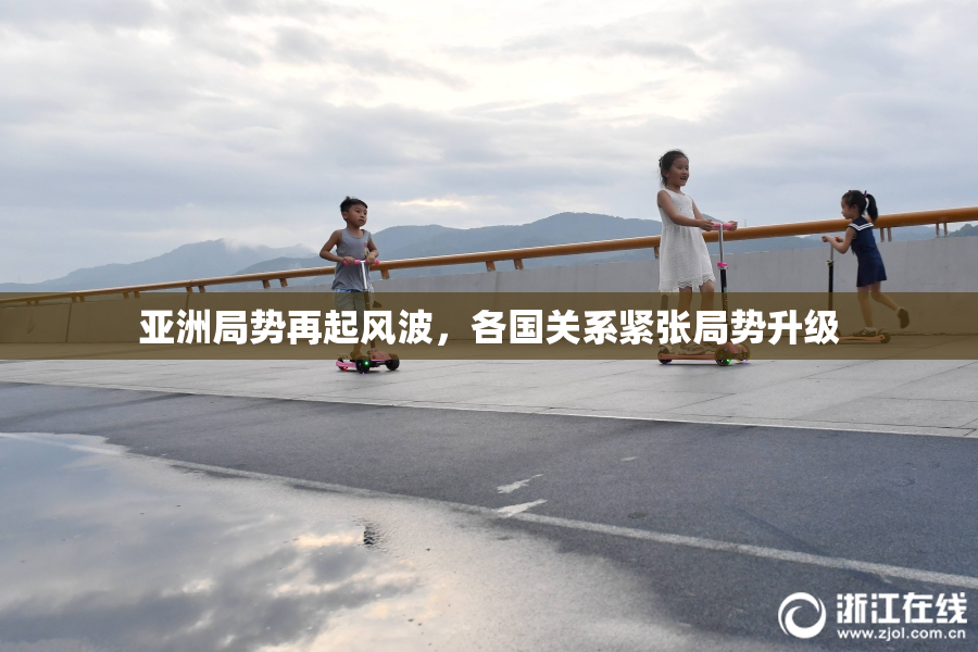 亚洲局势再起风波，各国关系紧张局势升级