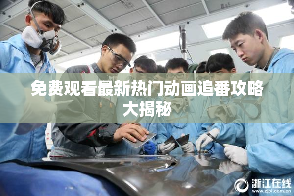 免费观看最新热门动画追番攻略大揭秘