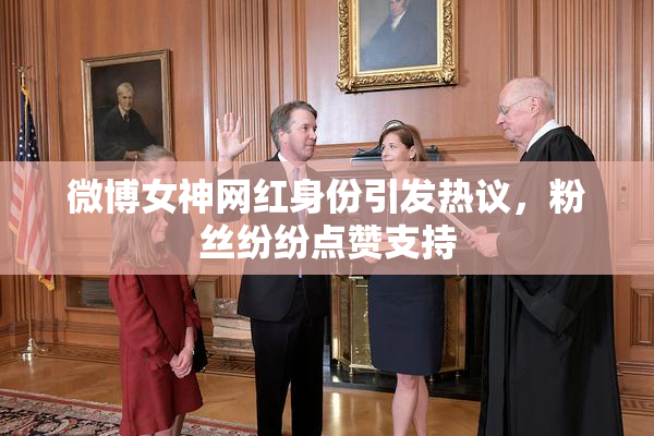 微博女神网红身份引发热议，粉丝纷纷点赞支持